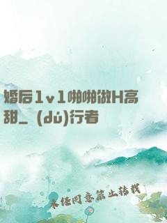 婚后1v1啪啪做H高甜