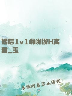 婚后1v1啪啪做H高甜