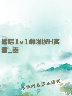 婚后1v1啪啪做H高甜