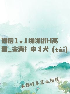 婚后1v1啪啪做H高甜