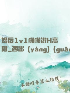 婚后1v1啪啪做H高甜