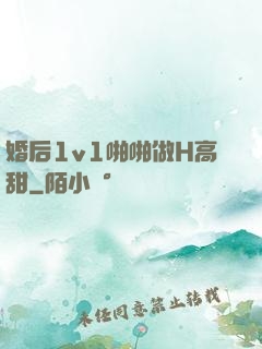 婚后1v1啪啪做H高甜
