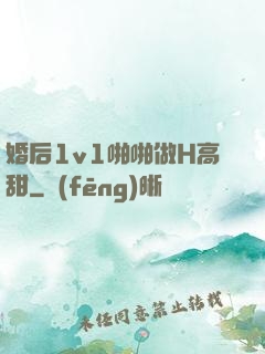 婚后1v1啪啪做H高甜