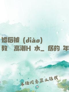 婚后被調(diào)教當眾高潮H噴水