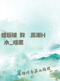 婚后被調教當眾高潮H噴水