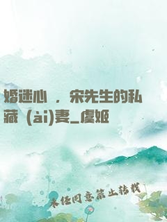 婚迷心竅，宋先生的私藏愛(ài)妻