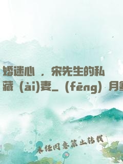 婚迷心竅，宋先生的私藏愛(ài)妻