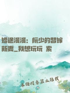 婚途漫漫：阮少的替嫁新妻