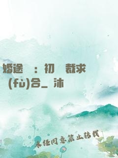 婚途錯愛：初戀總裁求復(fù)合