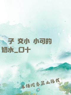 婦亂子倫交小說小可的奶水