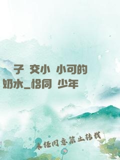 婦亂子倫交小說小可的奶水
