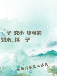 婦亂子倫交小說小可的奶水