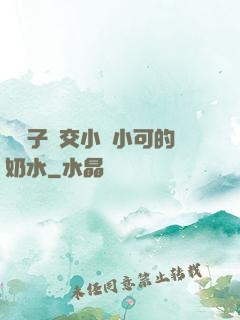 婦亂子倫交小說小可的奶水
