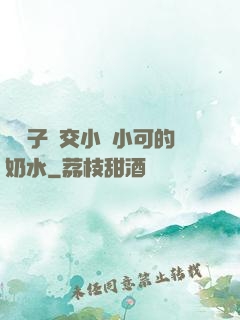 婦亂子倫交小說小可的奶水
