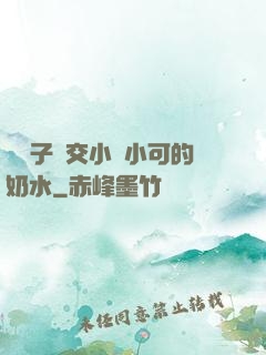 婦亂子倫交小說小可的奶水