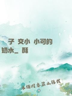 婦亂子倫交小說小可的奶水