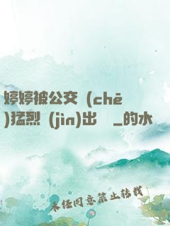 婷婷被公交車(chē)猛烈進(jìn)出視頻