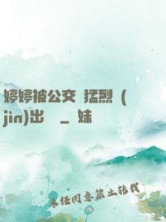 婷婷被公交車猛烈進(jìn)出視頻