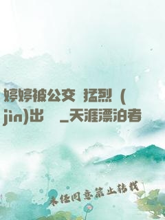 婷婷被公交車猛烈進(jìn)出視頻