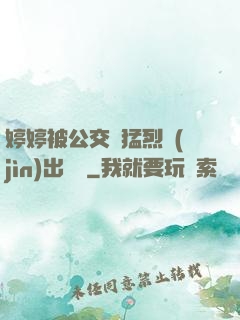 婷婷被公交車猛烈進(jìn)出視頻