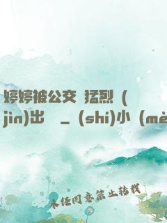 婷婷被公交車猛烈進(jìn)出視頻