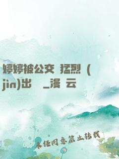 婷婷被公交車猛烈進(jìn)出視頻