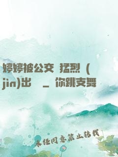 婷婷被公交車猛烈進(jìn)出視頻