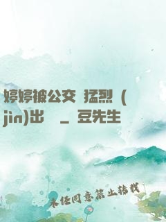 婷婷被公交車猛烈進(jìn)出視頻