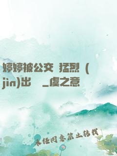 婷婷被公交車猛烈進(jìn)出視頻