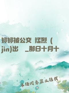 婷婷被公交車猛烈進(jìn)出視頻