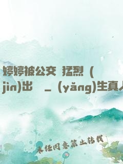 婷婷被公交車猛烈進(jìn)出視頻