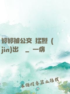 婷婷被公交車猛烈進(jìn)出視頻