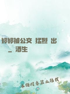 婷婷被公交車猛烈進出視頻