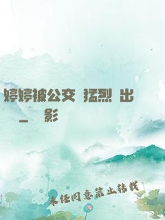 婷婷被公交車猛烈進出視頻