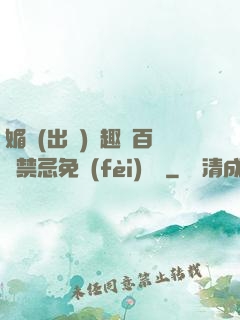 媚歡(出軌)筆趣閣百無禁忌免費(fèi)閱讀