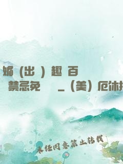 媚歡(出軌)筆趣閣百無禁忌免費閱讀