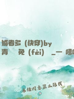 媚者多嬌(快穿)by青絲戲錦免費(fèi)閱讀