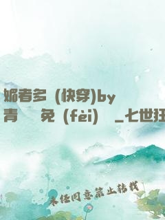媚者多嬌(快穿)by青絲戲錦免費(fèi)閱讀