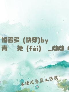 媚者多嬌(快穿)by青絲戲錦免費(fèi)閱讀