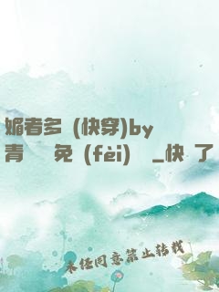 媚者多嬌(快穿)by青絲戲錦免費(fèi)閱讀