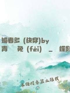 媚者多嬌(快穿)by青絲戲錦免費(fèi)閱讀