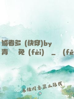 媚者多嬌(快穿)by青絲戲錦免費(fèi)閱讀