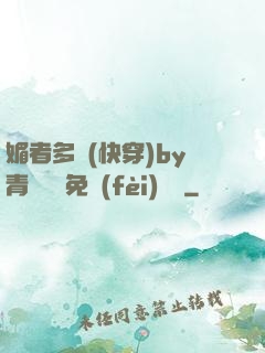 媚者多嬌(快穿)by青絲戲錦免費(fèi)閱讀