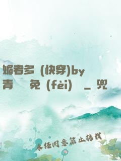 媚者多嬌(快穿)by青絲戲錦免費(fèi)閱讀