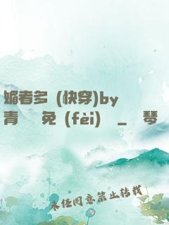 媚者多嬌(快穿)by青絲戲錦免費(fèi)閱讀
