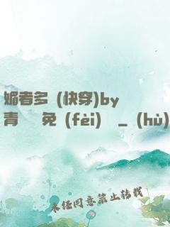 媚者多嬌(快穿)by青絲戲錦免費(fèi)閱讀
