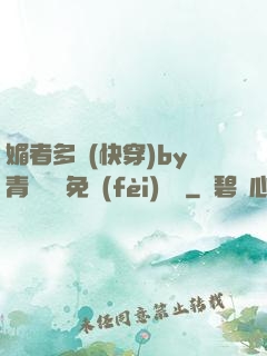 媚者多嬌(快穿)by青絲戲錦免費(fèi)閱讀