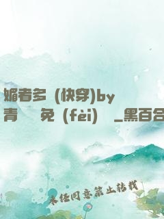 媚者多嬌(快穿)by青絲戲錦免費(fèi)閱讀
