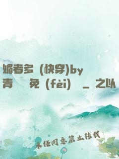 媚者多嬌(快穿)by青絲戲錦免費(fèi)閱讀