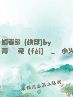 媚者多嬌(快穿)by青絲戲錦免費(fèi)閱讀